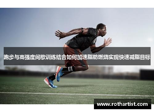 跑步与高强度间歇训练结合如何加速脂肪燃烧实现快速减脂目标