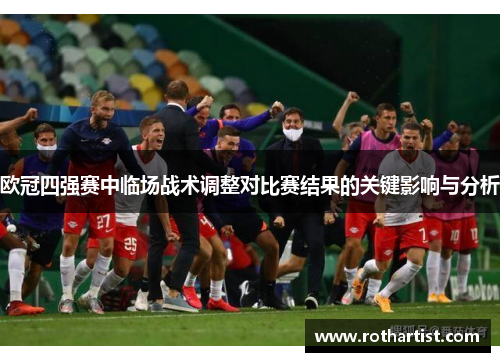 欧冠四强赛中临场战术调整对比赛结果的关键影响与分析