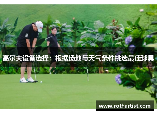 高尔夫设备选择：根据场地与天气条件挑选最佳球具